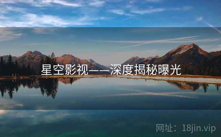 星空影视——深度揭秘曝光 星空影视——深度揭秘曝光