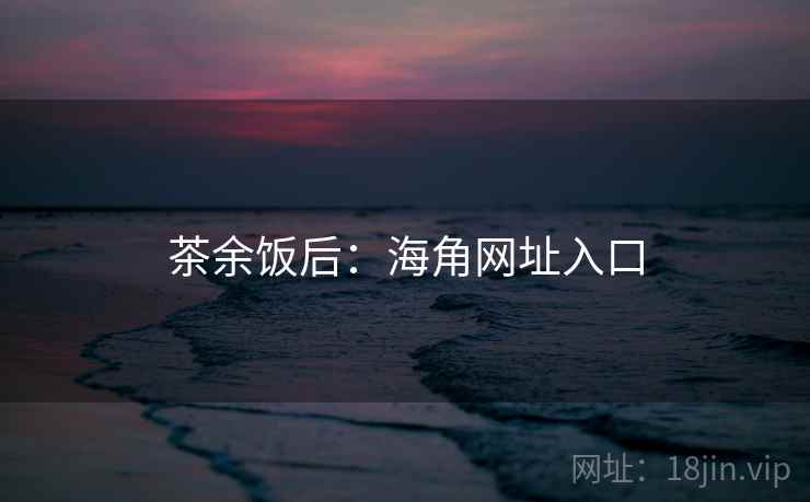 茶余饭后：海角网址入口