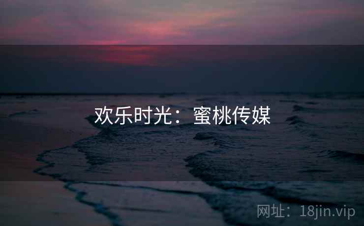 欢乐时光：蜜桃传媒