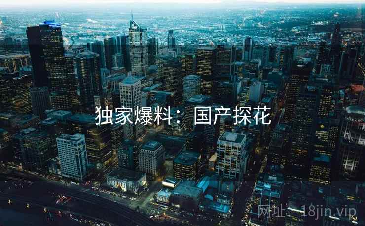 独家爆料：国产探花