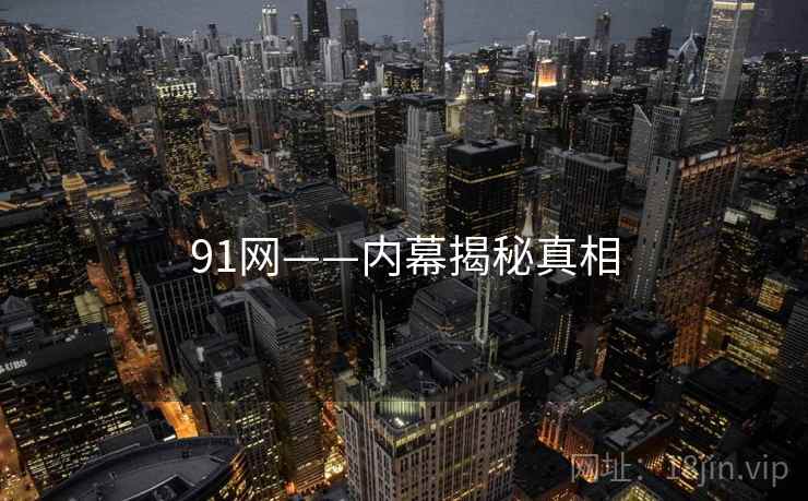 91网——内幕揭秘真相
