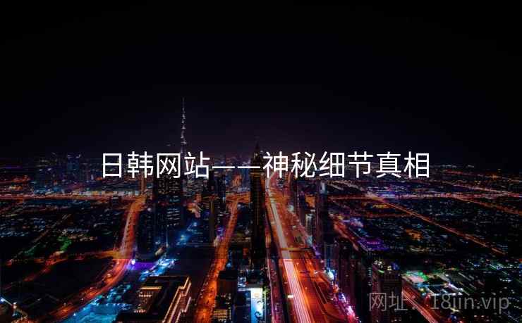 日韩网站——神秘细节真相