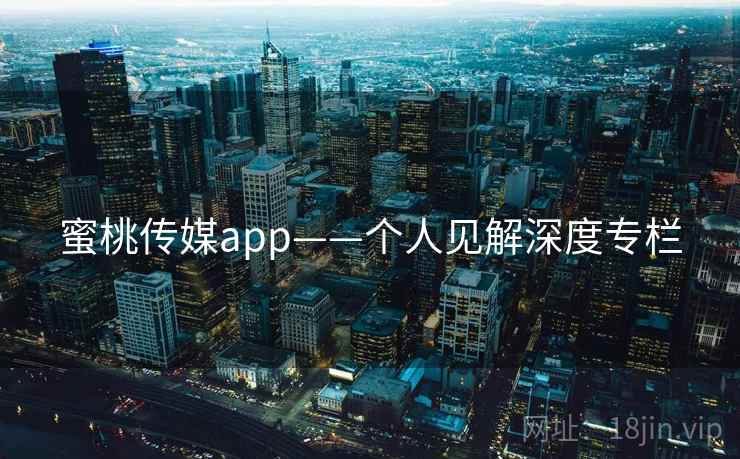蜜桃传媒app——个人见解深度专栏