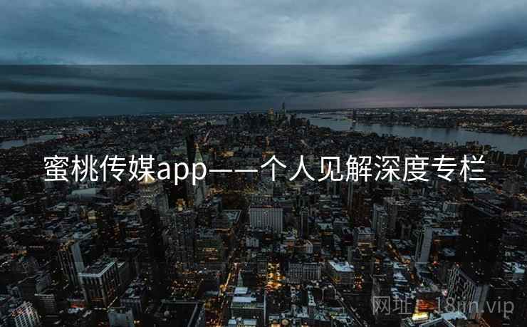 蜜桃传媒app——个人见解深度专栏