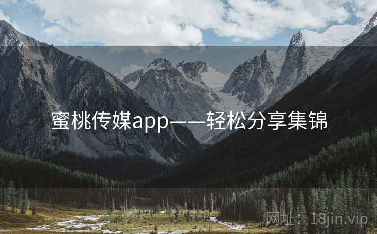 蜜桃传媒app——轻松分享集锦