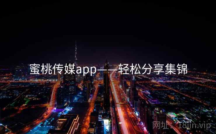 蜜桃传媒app——轻松分享集锦
