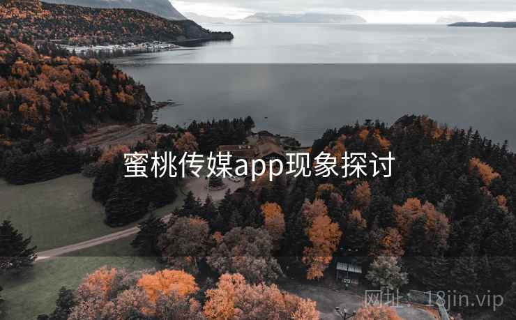 蜜桃传媒app现象探讨 蜜桃传媒app现象探讨