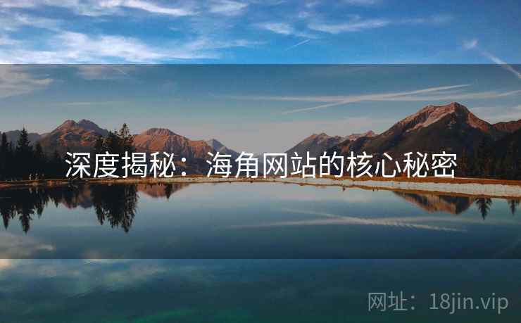 深度揭秘：海角网站的核心秘密
