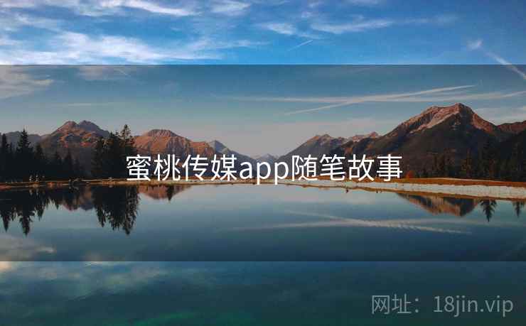 蜜桃传媒app随笔故事