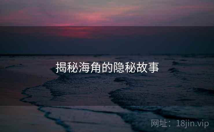 揭秘海角的隐秘故事