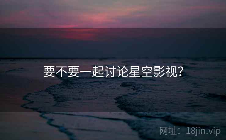 要不要一起讨论星空影视？